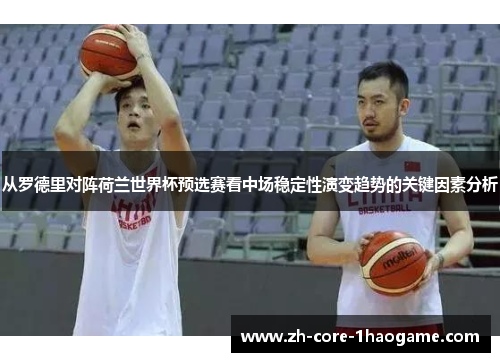 从罗德里对阵荷兰世界杯预选赛看中场稳定性演变趋势的关键因素分析
