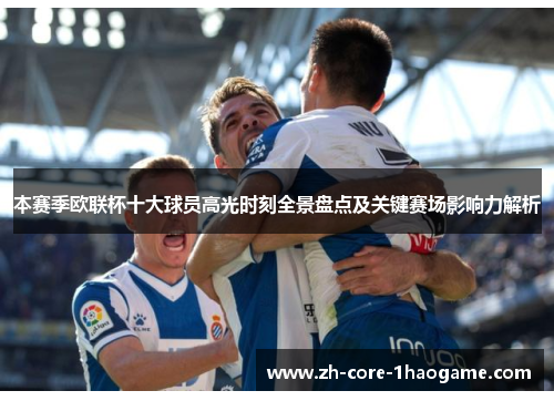 本赛季欧联杯十大球员高光时刻全景盘点及关键赛场影响力解析