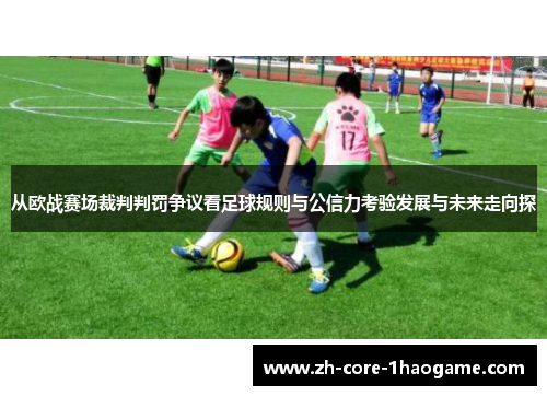 从欧战赛场裁判判罚争议看足球规则与公信力考验发展与未来走向探 从欧战赛场裁判判罚争议看足球规则与公信力考验发展与未来走向探