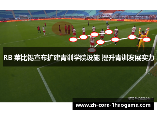 RB 莱比锡宣布扩建青训学院设施 提升青训发展实力