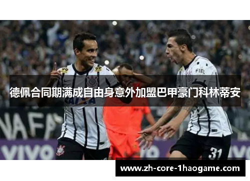 德佩合同期满成自由身意外加盟巴甲豪门科林蒂安 德佩合同期满成自由身意外加盟巴甲豪门科林蒂安