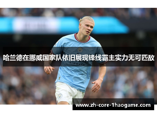 哈兰德在挪威国家队依旧展现锋线霸主实力无可匹敌