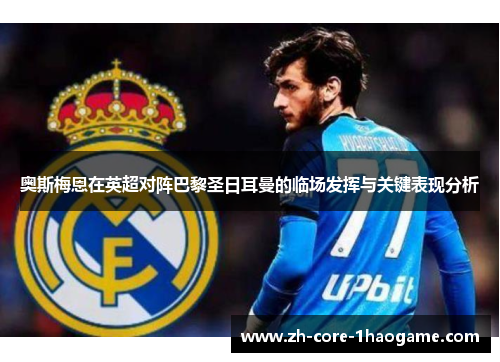 奥斯梅恩在英超对阵巴黎圣日耳曼的临场发挥与关键表现分析