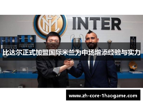 比达尔正式加盟国际米兰为中场增添经验与实力