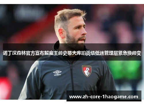 诺丁汉森林官方宣布解雇主帅史蒂夫库珀战绩低迷管理层紧急换帅变 诺丁汉森林官方宣布解雇主帅史蒂夫库珀战绩低迷管理层紧急换帅变