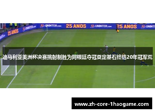迪马利亚美洲杯决赛挑射制胜为阿根廷夺冠奠定基石终结20年冠军荒