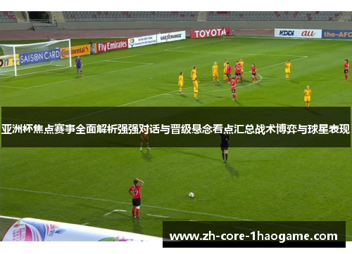 亚洲杯焦点赛事全面解析强强对话与晋级悬念看点汇总战术博弈与球星表现