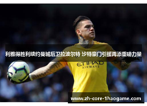 利雅得胜利续约曼城后卫拉波尔特 沙特豪门引援再添重磅力量 利雅得胜利续约曼城后卫拉波尔特 沙特豪门引援再添重磅力量