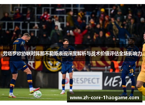 劳塔罗欧协联对阵那不勒斯表现深度解析与战术价值评估全场影响力 劳塔罗欧协联对阵那不勒斯表现深度解析与战术价值评估全场影响力