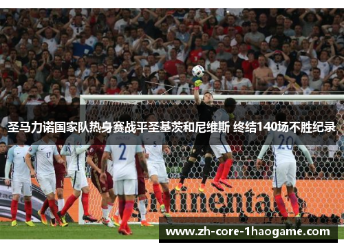 圣马力诺国家队热身赛战平圣基茨和尼维斯 终结140场不胜纪录