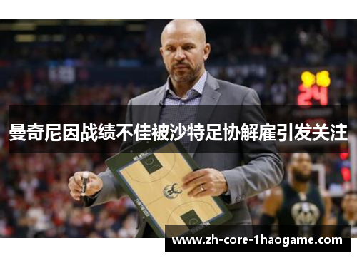 曼奇尼因战绩不佳被沙特足协解雇引发关注 曼奇尼因战绩不佳被沙特足协解雇引发关注