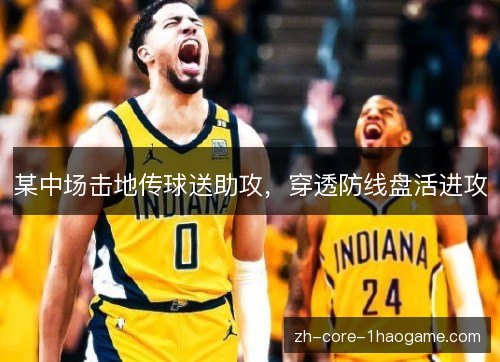 某中场击地传球送助攻，穿透防线盘活进攻