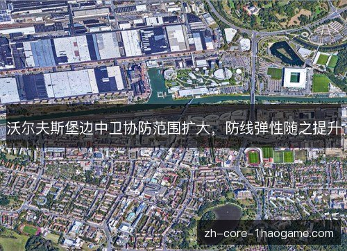 沃尔夫斯堡边中卫协防范围扩大,防线弹性随之提升 沃尔夫斯堡边中卫协防范围扩大,防线弹性随之提升