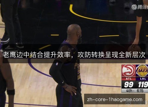 老鹰边中结合提升效率,攻防转换呈现全新层次 老鹰边中结合提升效率,攻防转换呈现全新层次